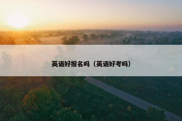 英语好报名吗（英语好考吗）