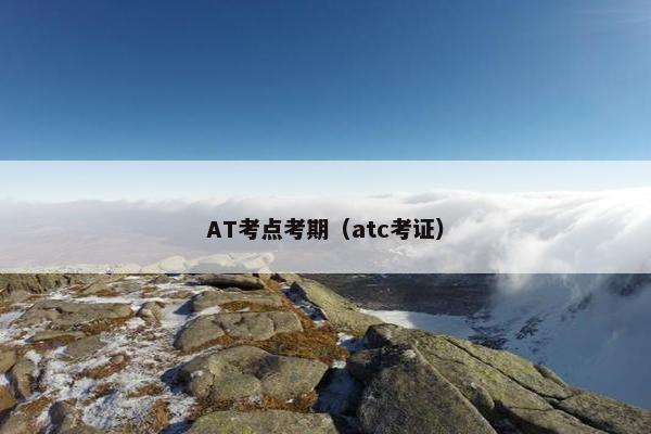 AT考点考期（atc考证）