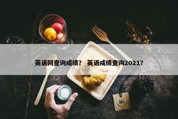 英语网查询成绩？ 英语成绩查询2021？