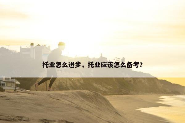 托业怎么进步，托业应该怎么备考?