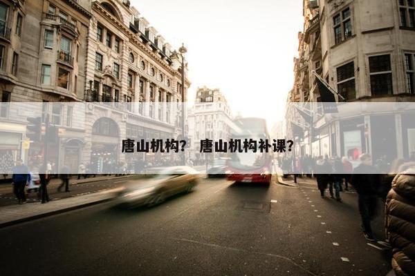 唐山机构？ 唐山机构补课？