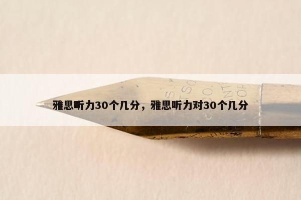 雅思听力30个几分，雅思听力对30个几分