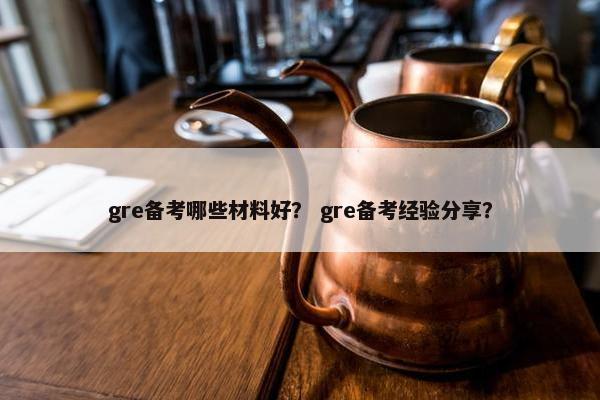 gre备考哪些材料好？ gre备考经验分享？