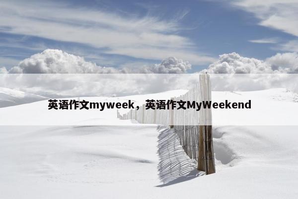 英语作文myweek，英语作文MyWeekend