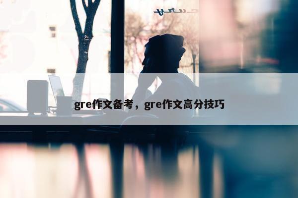 gre作文备考，gre作文高分技巧