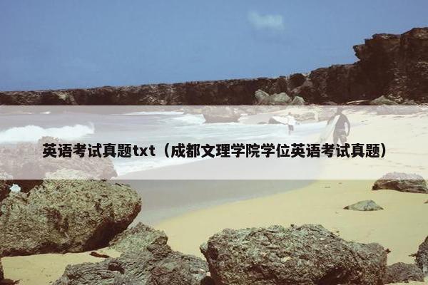 英语考试真题txt（成都文理学院学位英语考试真题）