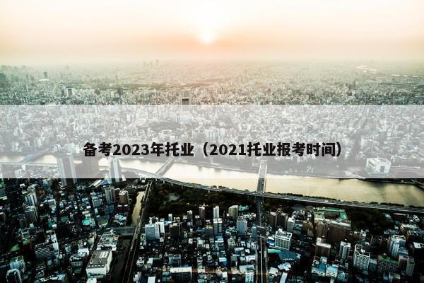 备考2023年托业（2021托业报考时间）