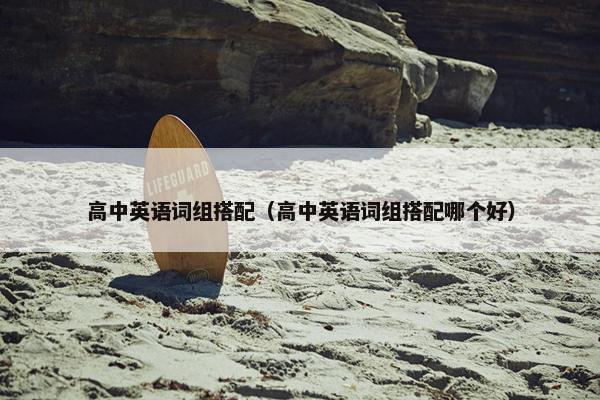 高中英语词组搭配（高中英语词组搭配哪个好）