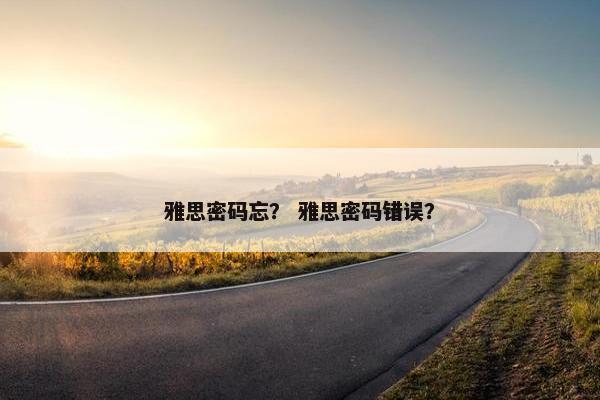 雅思密码忘？ 雅思密码错误？