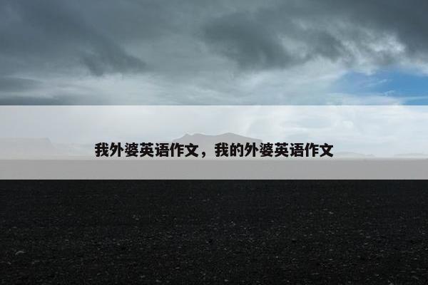 我外婆英语作文，我的外婆英语作文