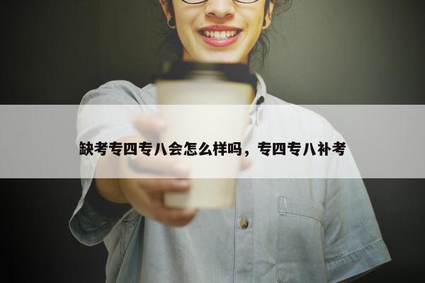 缺考专四专八会怎么样吗，专四专八补考