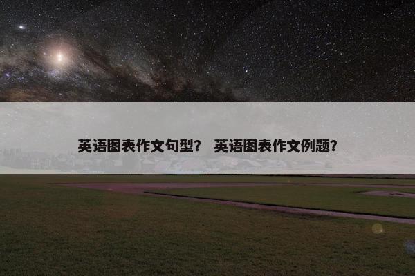 英语图表作文句型？ 英语图表作文例题？