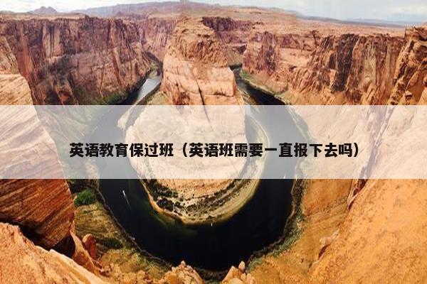 英语教育保过班（英语班需要一直报下去吗）