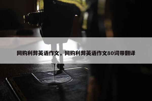 网购利弊英语作文，网购利弊英语作文80词带翻译