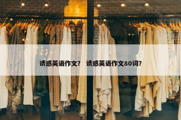 诱惑英语作文？ 诱惑英语作文80词？