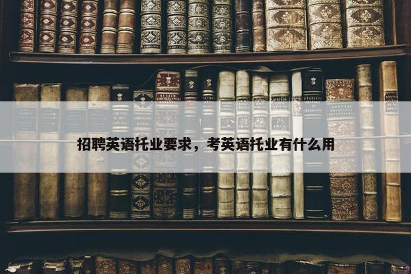 招聘英语托业要求，考英语托业有什么用