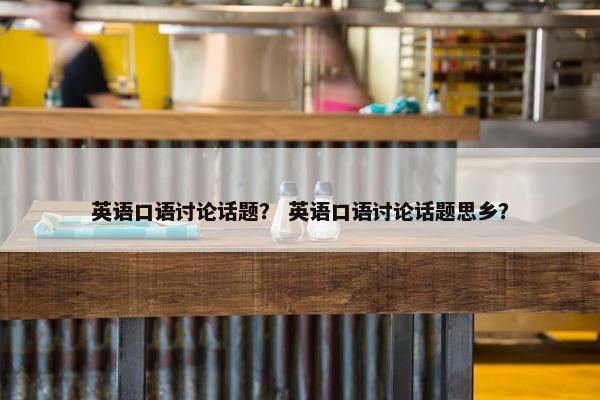 英语口语讨论话题？ 英语口语讨论话题思乡？