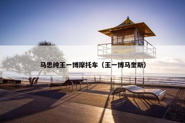 马思纯王一博摩托车（王一博马奎斯）