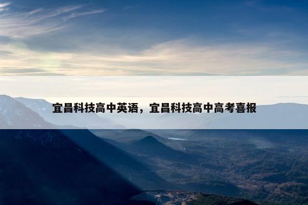 宜昌科技高中英语，宜昌科技高中高考喜报