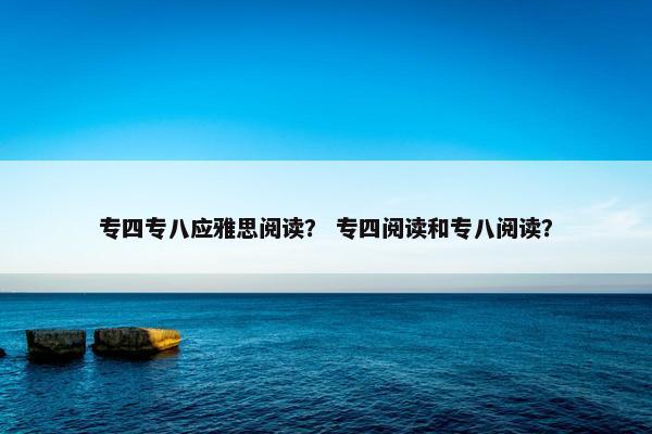 专四专八应雅思阅读？ 专四阅读和专八阅读？