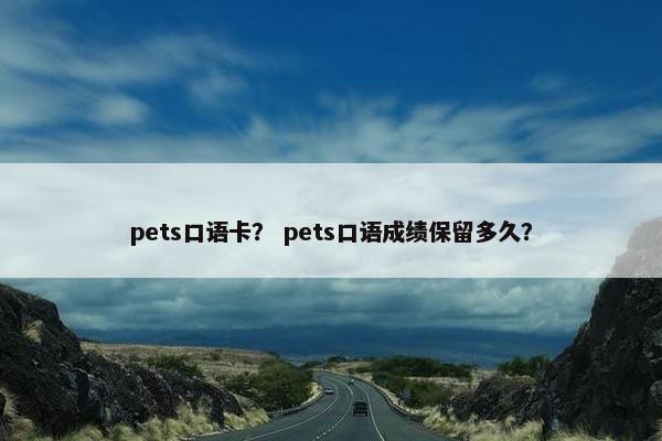 pets口语卡？ pets口语成绩保留多久？