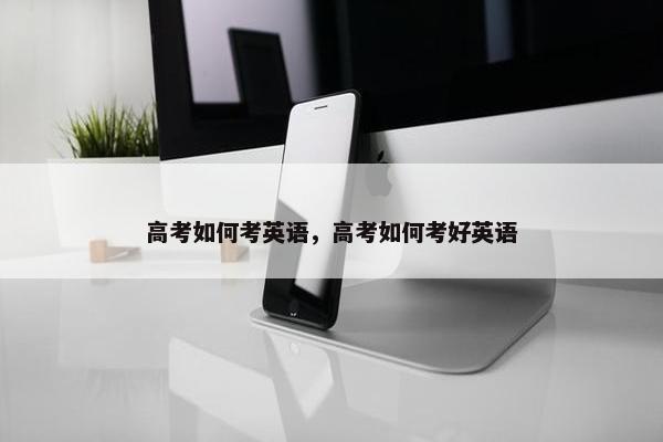 高考如何考英语，高考如何考好英语