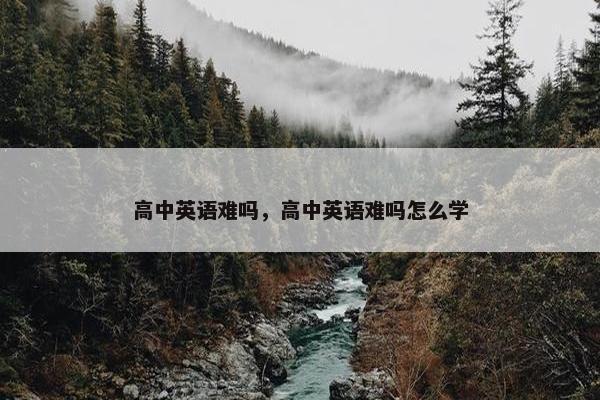 高中英语难吗，高中英语难吗怎么学