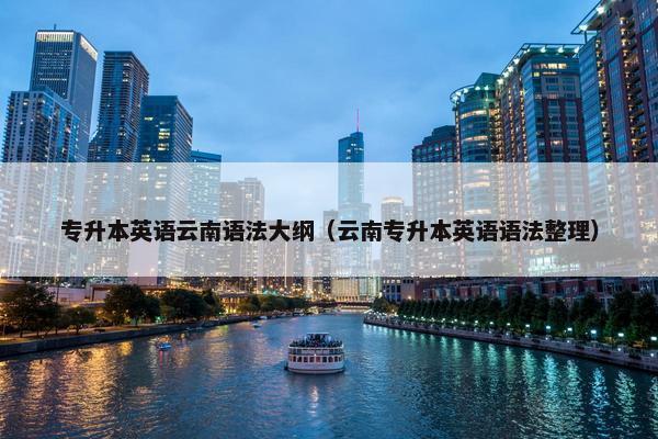 专升本英语云南语法大纲（云南专升本英语语法整理）
