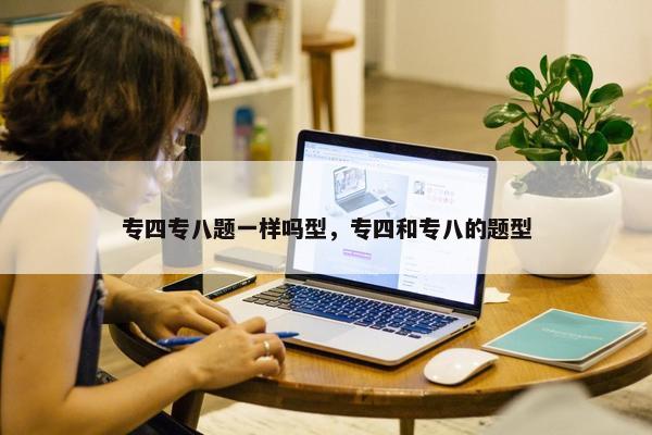 专四专八题一样吗型，专四和专八的题型