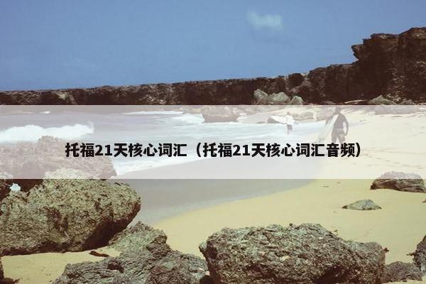 托福21天核心词汇（托福21天核心词汇音频）