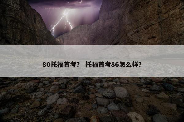 80托福首考？ 托福首考86怎么样？