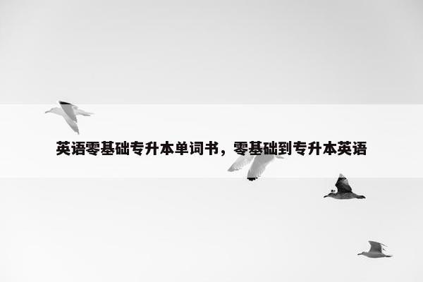 英语零基础专升本单词书，零基础到专升本英语