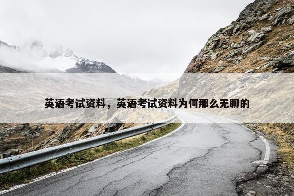 英语考试资料，英语考试资料为何那么无聊的
