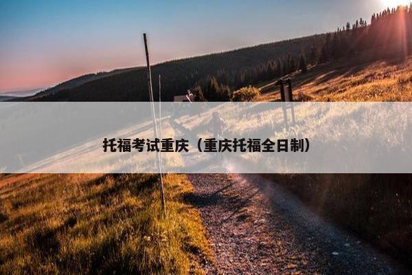 托福考试重庆（重庆托福全日制）
