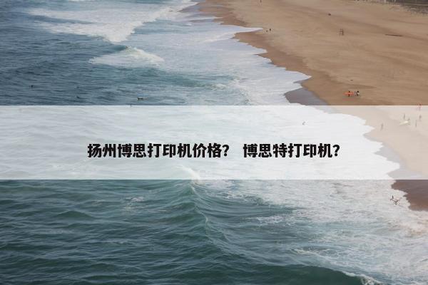 扬州博思打印机价格？ 博思特打印机？