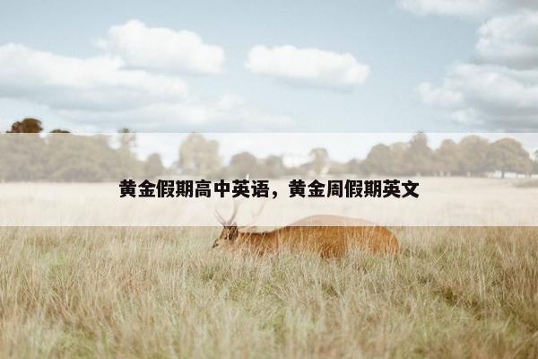 黄金假期高中英语，黄金周假期英文