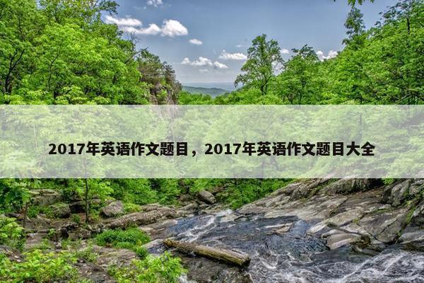 2017年英语作文题目，2017年英语作文题目大全