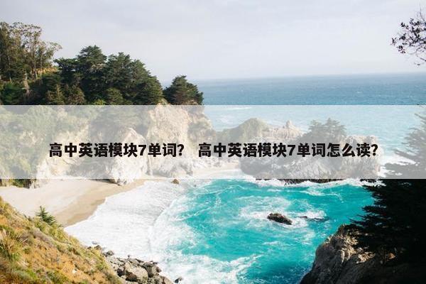 高中英语模块7单词？ 高中英语模块7单词怎么读？