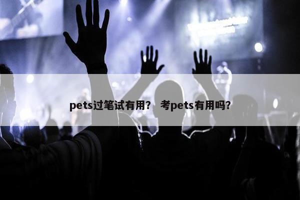 pets过笔试有用？ 考pets有用吗？