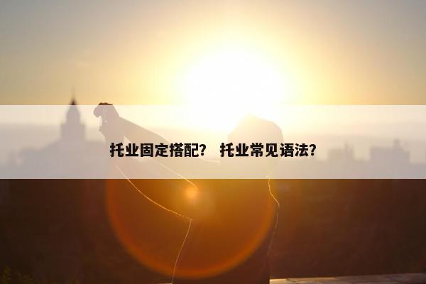 托业固定搭配？ 托业常见语法？