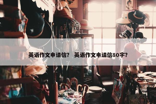 英语作文申请信？ 英语作文申请信80字？