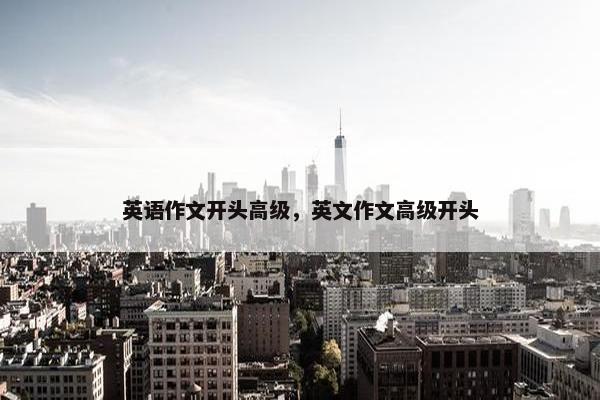 英语作文开头高级，英文作文高级开头