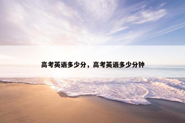 高考英语多少分，高考英语多少分钟