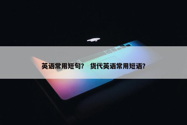 英语常用短句？ 货代英语常用短语？