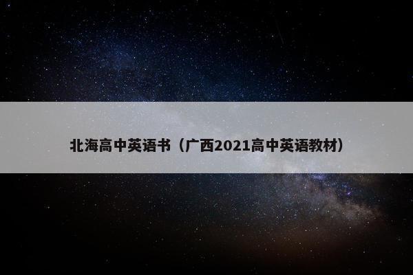 北海高中英语书（广西2021高中英语教材）
