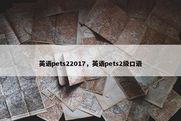 英语pets22017，英语pets2级口语
