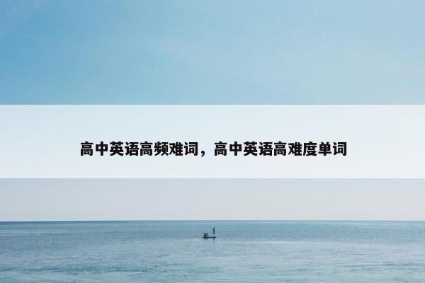 高中英语高频难词，高中英语高难度单词
