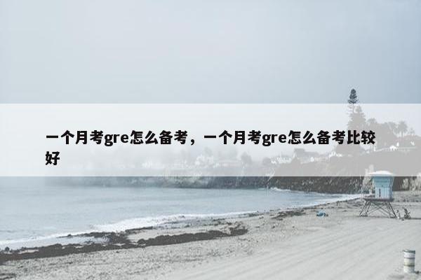 一个月考gre怎么备考，一个月考gre怎么备考比较好