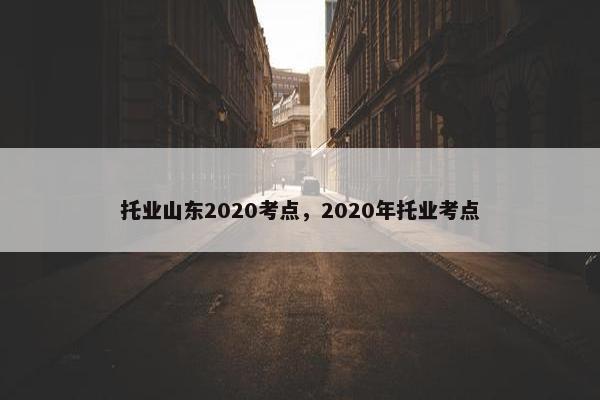 托业山东2020考点，2020年托业考点