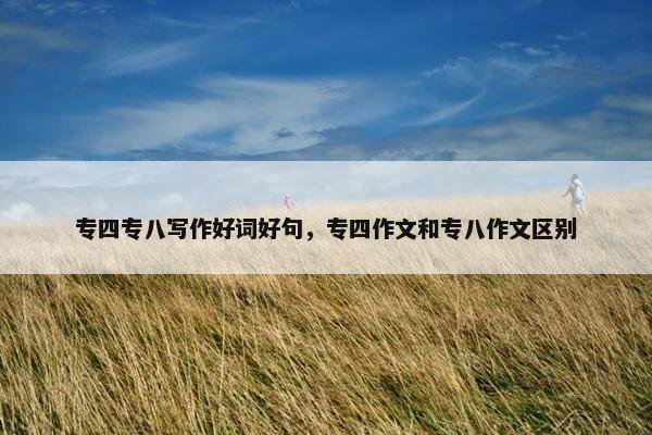 专四专八写作好词好句，专四作文和专八作文区别